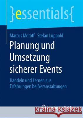 Planung Und Umsetzung Sicherer Events: Handeln Und Lernen Aus Erfahrungen Bei Veranstaltungen Moroff, Marcus 9783658197155 Springer Gabler