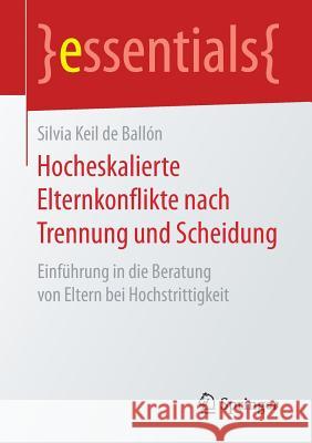 Hocheskalierte Elternkonflikte Nach Trennung Und Scheidung: Einführung in Die Beratung Von Eltern Bei Hochstrittigkeit Keil de Ballón, Silvia 9783658197216 Springer Fachmedien Wiesbaden