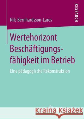 Wertehorizont Beschäftigungsfähigkeit Im Betrieb: Eine Pädagogische Rekonstruktion Bernhardsson-Laros, Nils 9783658197469 Springer VS