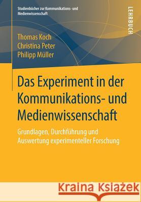 Das Experiment in Der Kommunikations- Und Medienwissenschaft: Grundlagen, Durchführung Und Auswertung Experimenteller Forschung Koch, Thomas 9783658197537 Springer vs