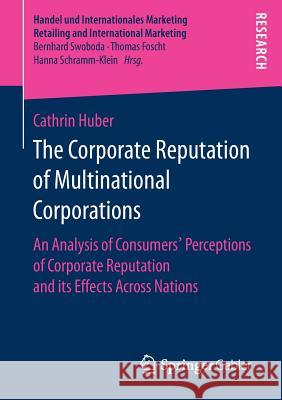 The Corporate Reputation of Multinational Corporations: An Analysis of Consumers' Perceptions of Corporate Reputation and Its Effects Across Nations Huber, Cathrin 9783658197636 Springer Gabler