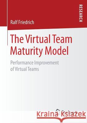 The Virtual Team Maturity Model: Performance Improvement of Virtual Teams Friedrich, Ralf 9783658197704