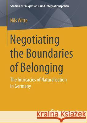 Negotiating the Boundaries of Belonging: The Intricacies of Naturalisation in Germany Witte, Nils 9783658197865 Springer vs