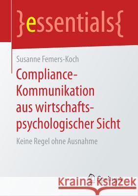 Compliance-Kommunikation Aus Wirtschaftspsychologischer Sicht: Keine Regel Ohne Ausnahme Femers-Koch, Susanne 9783658198091 Springer Fachmedien Wiesbaden