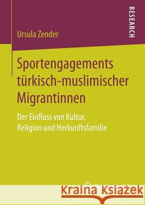 Sportengagements Türkisch-Muslimischer Migrantinnen: Der Einfluss Von Kultur, Religion Und Herkunftsfamilie Zender, Ursula 9783658198213 Springer VS