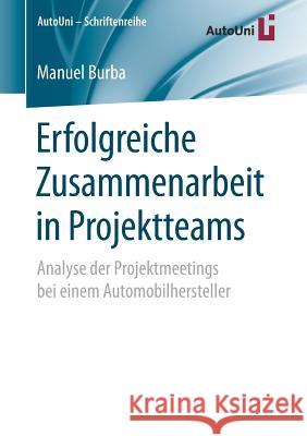 Erfolgreiche Zusammenarbeit in Projektteams: Analyse Der Projektmeetings Bei Einem Automobilhersteller Burba, Manuel 9783658198282 Springer Fachmedien Wiesbaden