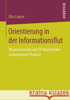 Orientierung in Der Informationsflut: Wissenstransfer Von Tv-Nachrichten Zu Komplexen Themen Lauter, Rita 9783658198329