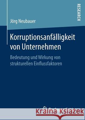 Korruptionsanfälligkeit Von Unternehmen: Bedeutung Und Wirkung Von Strukturellen Einflussfaktoren Neubauer, Jörg 9783658198688 Springer Gabler