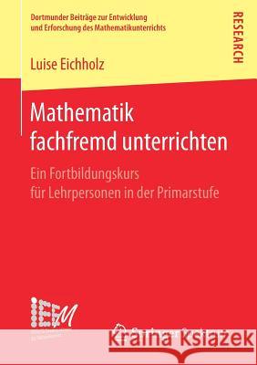 Mathematik Fachfremd Unterrichten: Ein Fortbildungskurs Für Lehrpersonen in Der Primarstufe Eichholz, Luise 9783658198954