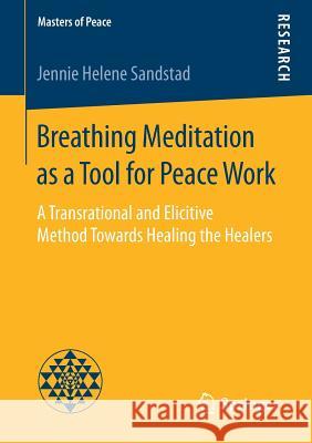 Breathing Meditation as a Tool for Peace Work: A Transrational and Elicitive Method Towards Healing the Healers Sandstad, Jennie Helene 9783658199036 Springer