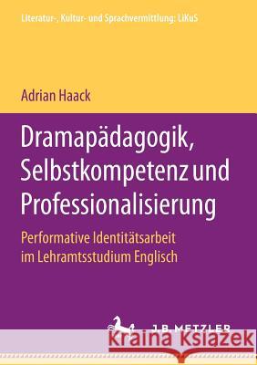 Dramapädagogik, Selbstkompetenz Und Professionalisierung: Performative Identitätsarbeit Im Lehramtsstudium Englisch Haack, Adrian 9783658199500 J.B. Metzler