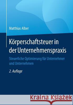 Körperschaftsteuer in Der Unternehmenspraxis: Steuerliche Optimierung Für Unternehmer Und Unternehmen Alber, Matthias 9783658199609 Springer Gabler