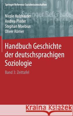 Handbuch Geschichte der deutschsprachigen Soziologie: Band 3: Zeittafel Nicole Holzhauser, Andrea Ploder, Stephan Moebius, Oliver Römer 9783658199869