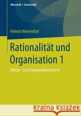 Rationalität Und Organisation 1: Akteur- Und Organisationstheorie Wiesenthal, Helmut 9783658199999