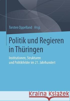 Politik Und Regieren in Thüringen: Institutionen, Strukturen Und Politikfelder Im 21. Jahrhundert Oppelland, Torsten 9783658200015