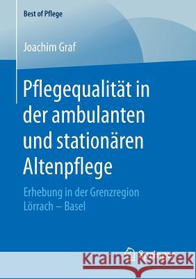 Pflegequalität in Der Ambulanten Und Stationären Altenpflege: Erhebung in Der Grenzregion Lörrach - Basel Graf, Joachim 9783658200084 Springer Fachmedien Wiesbaden