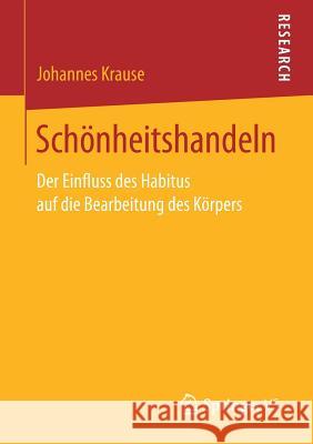 Schönheitshandeln: Der Einfluss Des Habitus Auf Die Bearbeitung Des Körpers Krause, Johannes 9783658200275 Springer VS