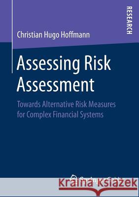 Assessing Risk Assessment: Towards Alternative Risk Measures for Complex Financial Systems Hoffmann, Christian Hugo 9783658200312