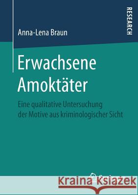 Erwachsene Amoktäter: Eine Qualitative Untersuchung Der Motive Aus Kriminologischer Sicht Braun, Anna-Lena 9783658200381 Springer