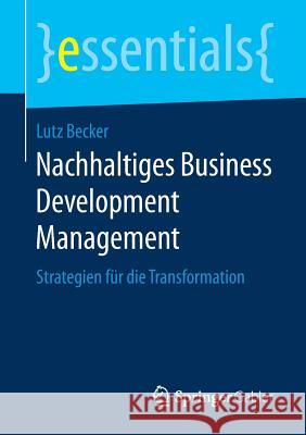 Nachhaltiges Business Development Management: Strategien Für Die Transformation Becker, Lutz 9783658200886 Springer Gabler