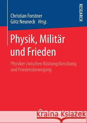 Physik, Militär Und Frieden: Physiker Zwischen Rüstungsforschung Und Friedensbewegung Forstner, Christian 9783658201043