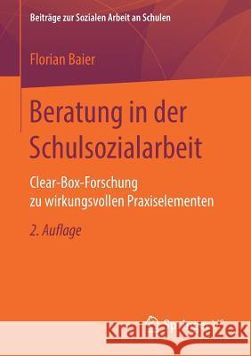 Beratung in Der Schulsozialarbeit: Clear-Box-Forschung Zu Wirkungsvollen Praxiselementen Baier, Florian 9783658201401