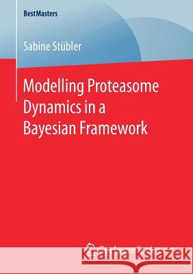 Modelling Proteasome Dynamics in a Bayesian Framework Sabine Stubler 9783658201661 Springer Spektrum