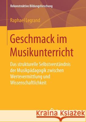 Geschmack Im Musikunterricht: Das Strukturelle Selbstverständnis Der Musikpädagogik Zwischen Wertevermittlung Und Wissenschaftlichkeit Legrand, Raphael 9783658202026 Springer VS