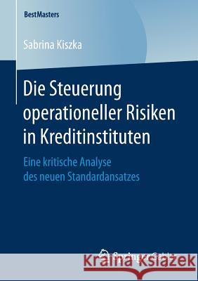 Die Steuerung Operationeller Risiken in Kreditinstituten: Eine Kritische Analyse Des Neuen Standardansatzes Kiszka, Sabrina 9783658202163 Springer Gabler