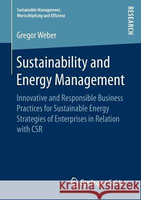 Sustainability and Energy Management: Innovative and Responsible Business Practices for Sustainable Energy Strategies of Enterprises in Relation with Weber, Gregor 9783658202217 Springer Gabler