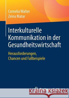 Interkulturelle Kommunikation in Der Gesundheitswirtschaft: Herausforderungen, Chancen Und Fallbeispiele Walter, Cornelia 9783658202408 Springer Gabler
