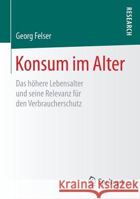 Konsum Im Alter: Das Höhere Lebensalter Und Seine Relevanz Für Den Verbraucherschutz Felser, Georg 9783658202422 Springer Fachmedien Wiesbaden