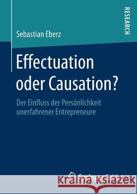Effectuation Oder Causation?: Der Einfluss Der Persönlichkeit Unerfahrener Entrepreneure Eberz, Sebastian 9783658202484 Springer Gabler