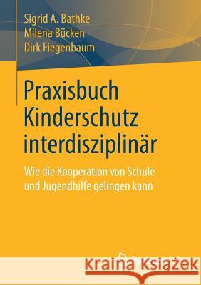 Praxisbuch Kinderschutz Interdisziplinär: Wie Die Kooperation Von Schule Und Jugendhilfe Gelingen Kann Bathke, Sigrid A. 9783658203023 Springer VS