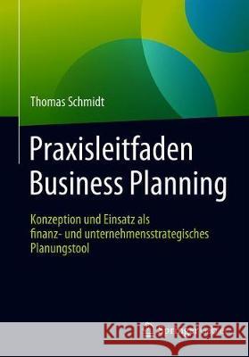 Praxisleitfaden Business Planning: Konzeption Und Einsatz ALS Finanz- Und Unternehmensstrategisches Planungstool Schmidt, Thomas 9783658203405 Springer Gabler