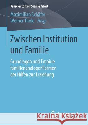 Zwischen Institution Und Familie: Grundlagen Und Empirie Familienanaloger Formen Der Hilfen Zur Erziehung Schäfer, Maximilian 9783658203733