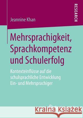 Mehrsprachigkeit, Sprachkompetenz Und Schulerfolg: Kontexteinflüsse Auf Die Schulsprachliche Entwicklung Ein- Und Mehrsprachiger Khan, Jeannine 9783658204129