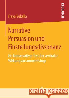 Narrative Persuasion Und Einstellungsdissonanz: Ein Konservativer Test Der Zentralen Wirkungszusammenhänge Sukalla, Freya 9783658204440