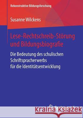 Lese-Rechtschreib-Störung Und Bildungsbiografie: Die Bedeutung Des Schulischen Schriftspracherwerbs Für Die Identitätsentwicklung Wilckens, Susanne 9783658204822 Springer VS