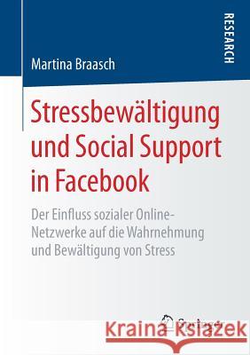 Stressbewältigung Und Social Support in Facebook: Der Einfluss Sozialer Online-Netzwerke Auf Die Wahrnehmung Und Bewältigung Von Stress Braasch, Martina 9783658205256