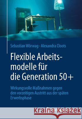 Flexible Arbeitsmodelle Für Die Generation 50+: Wirkungsvolle Maßnahmen Gegen Den Vorzeitigen Austritt Aus Der Späten Erwerbsphase Wörwag, Sebastian 9783658205379 Springer Gabler