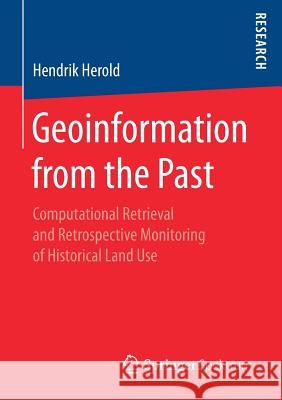 Geoinformation from the Past: Computational Retrieval and Retrospective Monitoring of Historical Land Use Herold, Hendrik 9783658205690