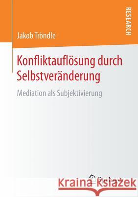 Konfliktauflösung Durch Selbstveränderung: Mediation ALS Subjektivierung Tröndle, Jakob 9783658205829 Springer, Berlin