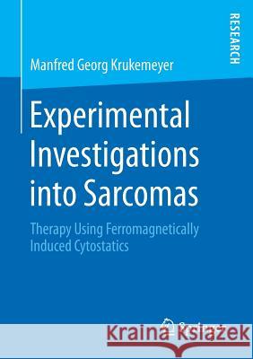 Experimental Investigations Into Sarcomas: Therapy Using Ferromagnetically Induced Cytostatics Krukemeyer, Manfred Georg 9783658205904 Springer