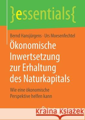 Ökonomische Inwertsetzung Zur Erhaltung Des Naturkapitals: Wie Eine Ökonomische Perspektive Helfen Kann Hansjürgens, Bernd 9783658206154