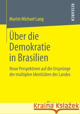 Über Die Demokratie in Brasilien: Neue Perspektiven Auf Die Ursprünge Der Multiplen Identitäten Des Landes Lang, Martin Michael 9783658206253 Springer VS