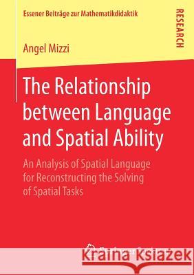 The Relationship Between Language and Spatial Ability: An Analysis of Spatial Language for Reconstructing the Solving of Spatial Tasks Mizzi, Angel 9783658206314 Springer Spektrum