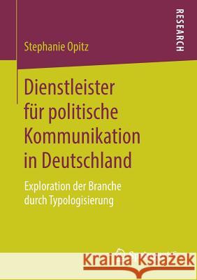 Dienstleister Für Politische Kommunikation in Deutschland: Exploration Der Branche Durch Typologisierung Opitz, Stephanie 9783658206536 Springer VS