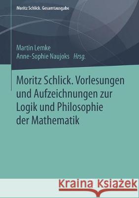 Moritz Schlick. Vorlesungen Und Aufzeichnungen Zur Logik Und Philosophie Der Mathematik Lemke, Martin 9783658206574 Springer