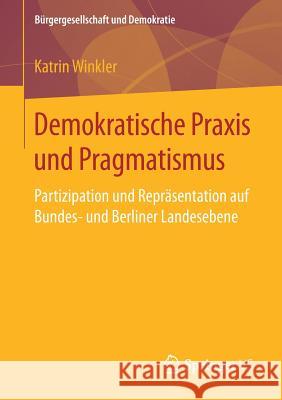 Demokratische Praxis Und Pragmatismus: Partizipation Und Repräsentation Auf Bundes- Und Berliner Landesebene Winkler, Katrin 9783658206673 Springer VS